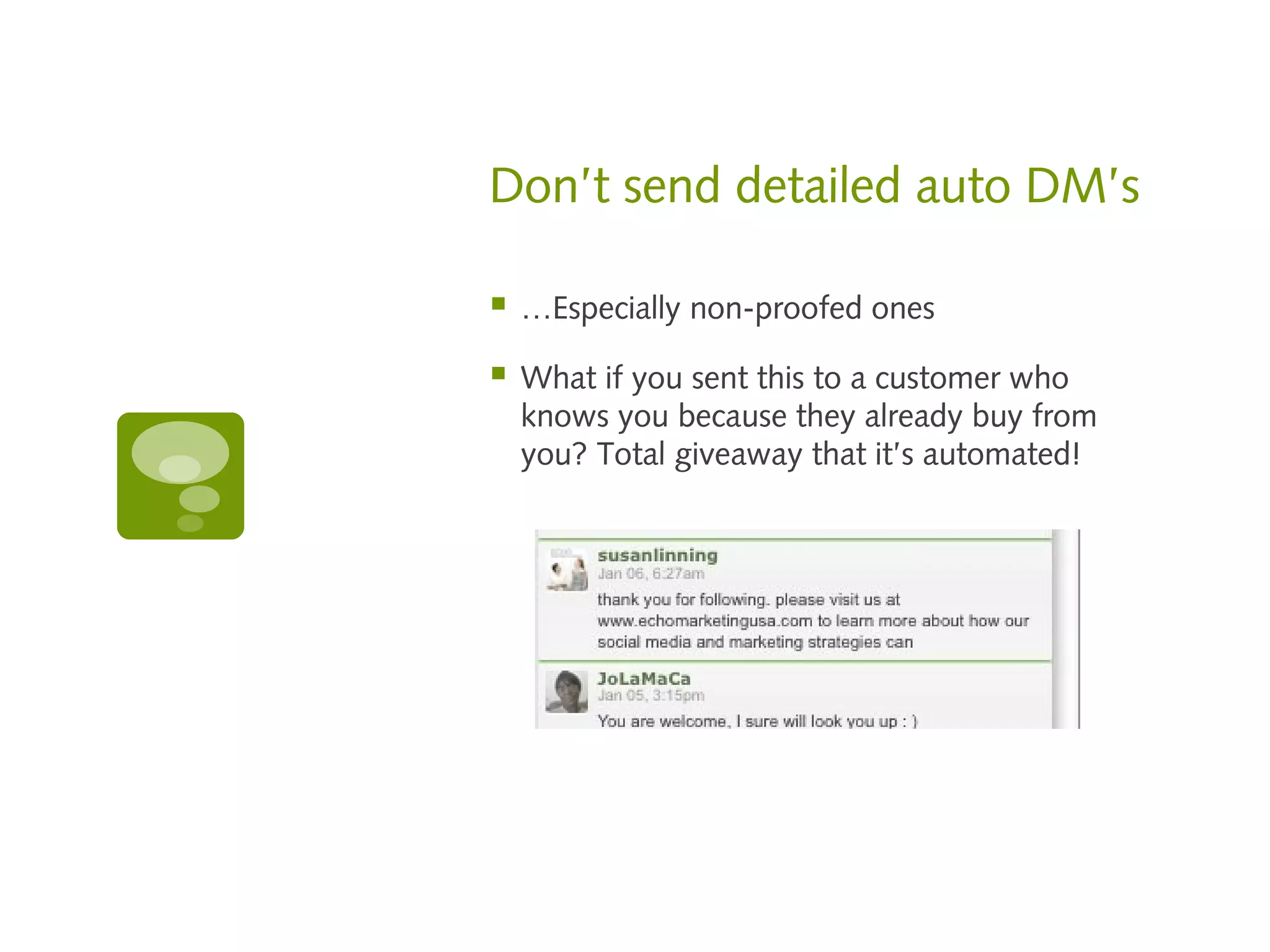 Don’t send detailed auto DM’s

   …Especially non-proofed ones

   What if you sent this to a customer who
    knows you because they already buy from
    you? Total giveaway that it’s automated!
 