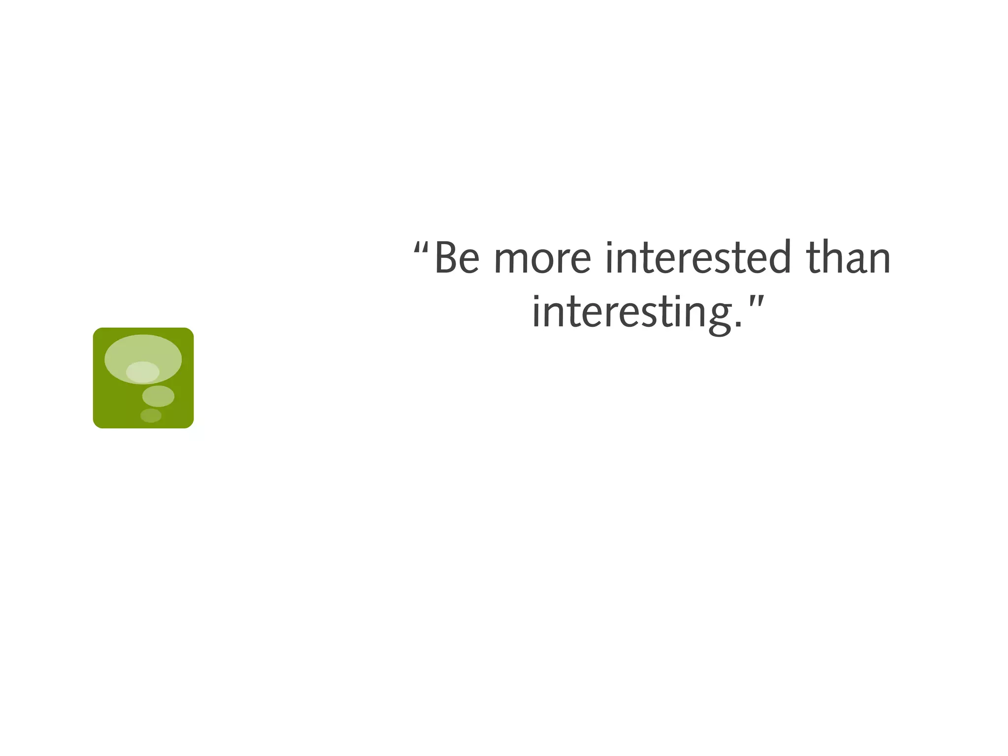 “Be more interested than
     interesting.”
 