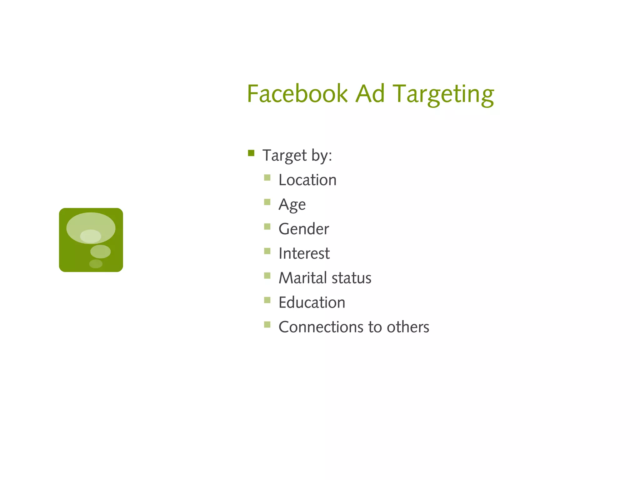 Facebook Ad Targeting

   Target by:
       Location
       Age
       Gender
       Interest
       Marital status
       Education
       Connections to others
 