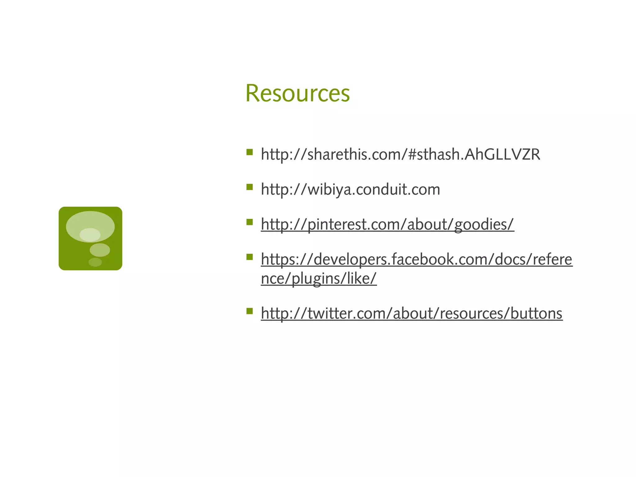 Resources

   http://sharethis.com/#sthash.AhGLLVZR

   http://wibiya.conduit.com

   http://pinterest.com/about/goodies/

   https://developers.facebook.com/docs/refere
    nce/plugins/like/

   http://twitter.com/about/resources/buttons
 