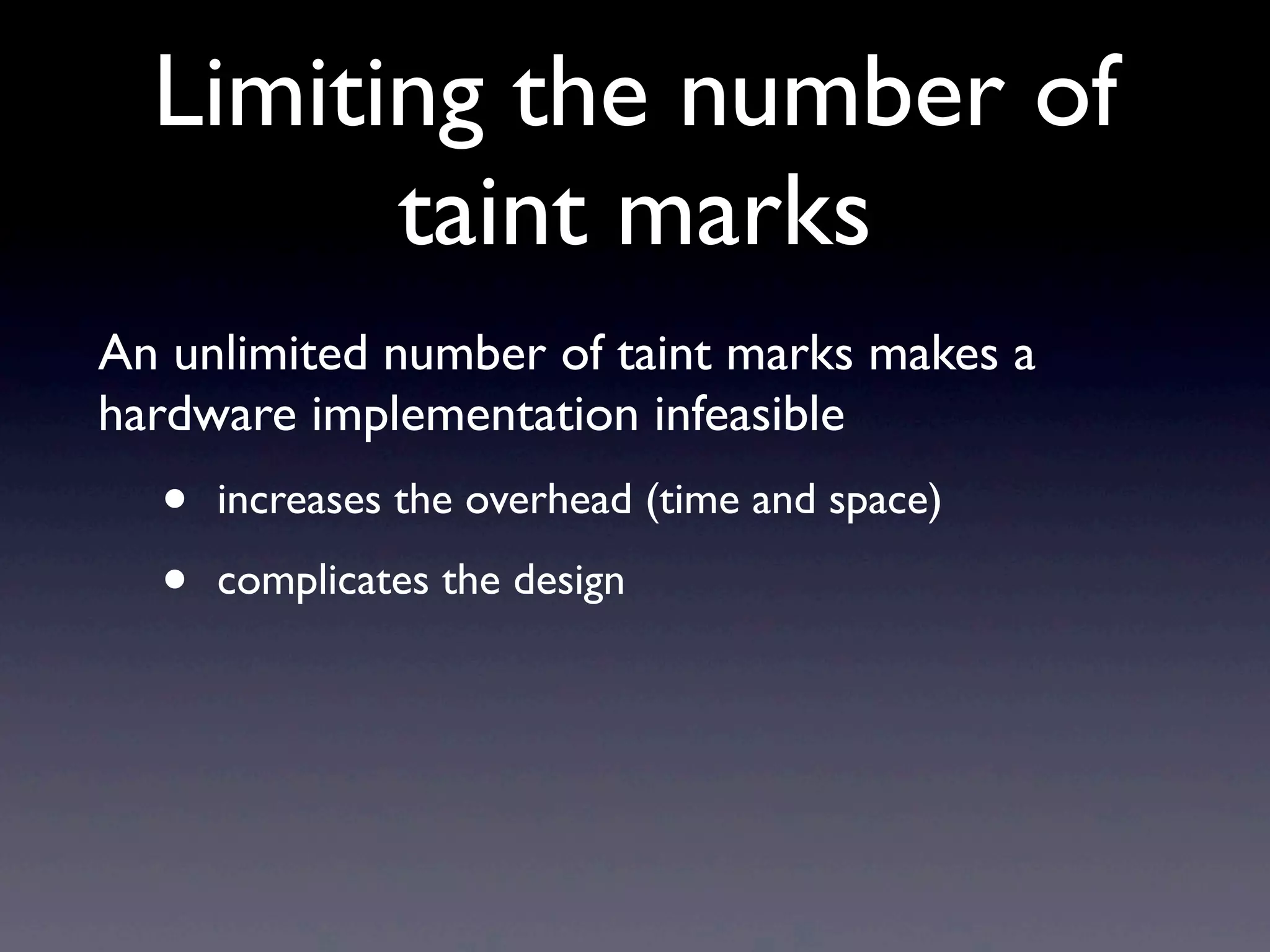 Limiting the number of
taint marks
An unlimited number of taint marks makes a
hardware implementation infeasible
• increases the overhead (time and space)
• complicates the design
 