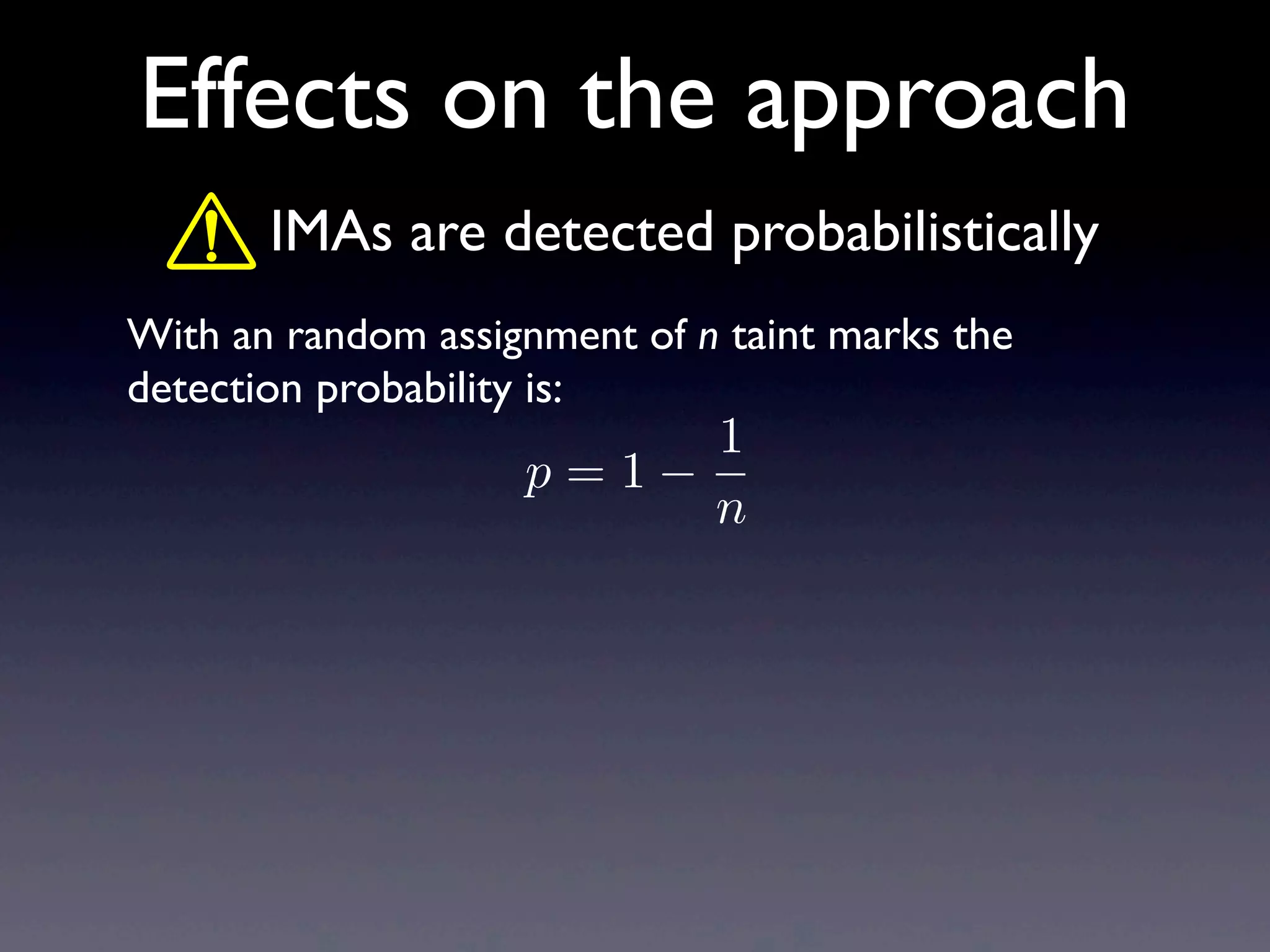 Effects on the approach
With an random assignment of n taint marks the
detection probability is:
IMAs are detected probabilistically
p = 1
1
n
 