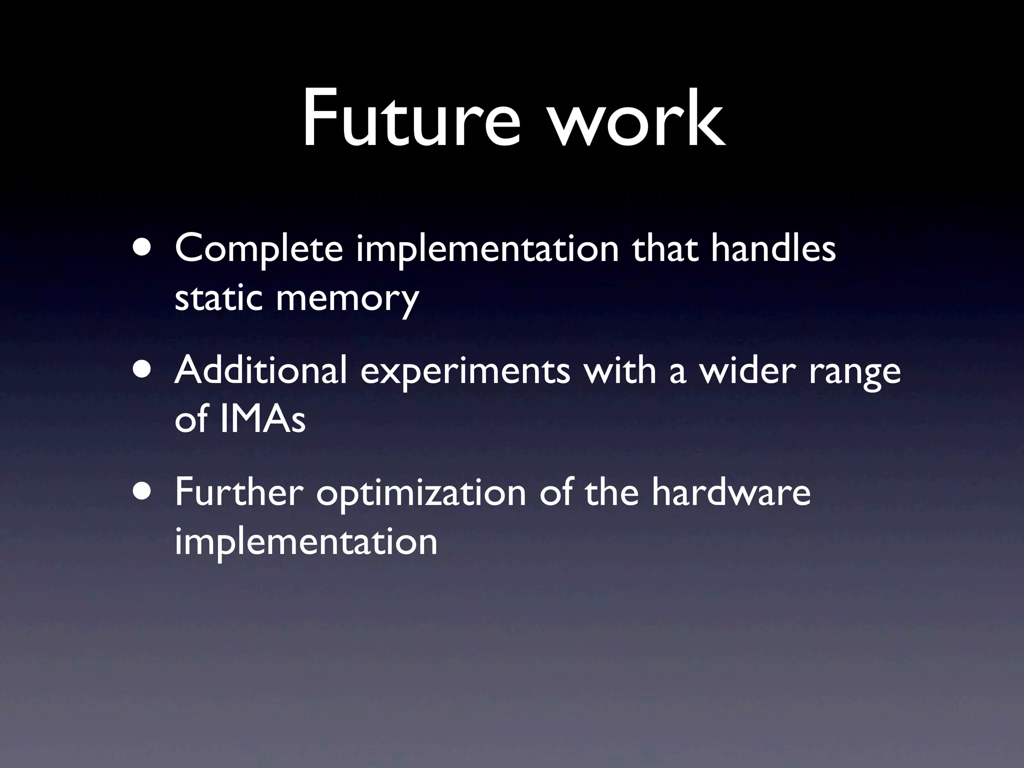 Future work
• Complete implementation that handles
static memory
• Additional experiments with a wider range
of IMAs
• Further optimization of the hardware
implementation
 