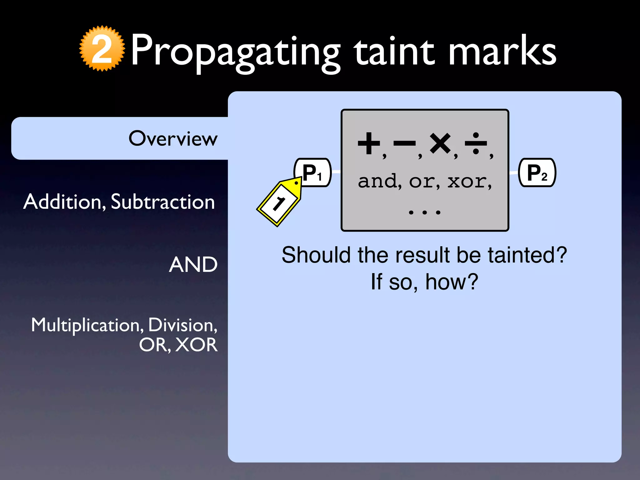 AND
Addition, Subtraction
Overview
Propagating taint marks2
Multiplication, Division,
OR, XOR
Overview +, −, ×, ÷,
and, or, xor,
...
P1
1
P2
Should the result be tainted?
If so, how?
 