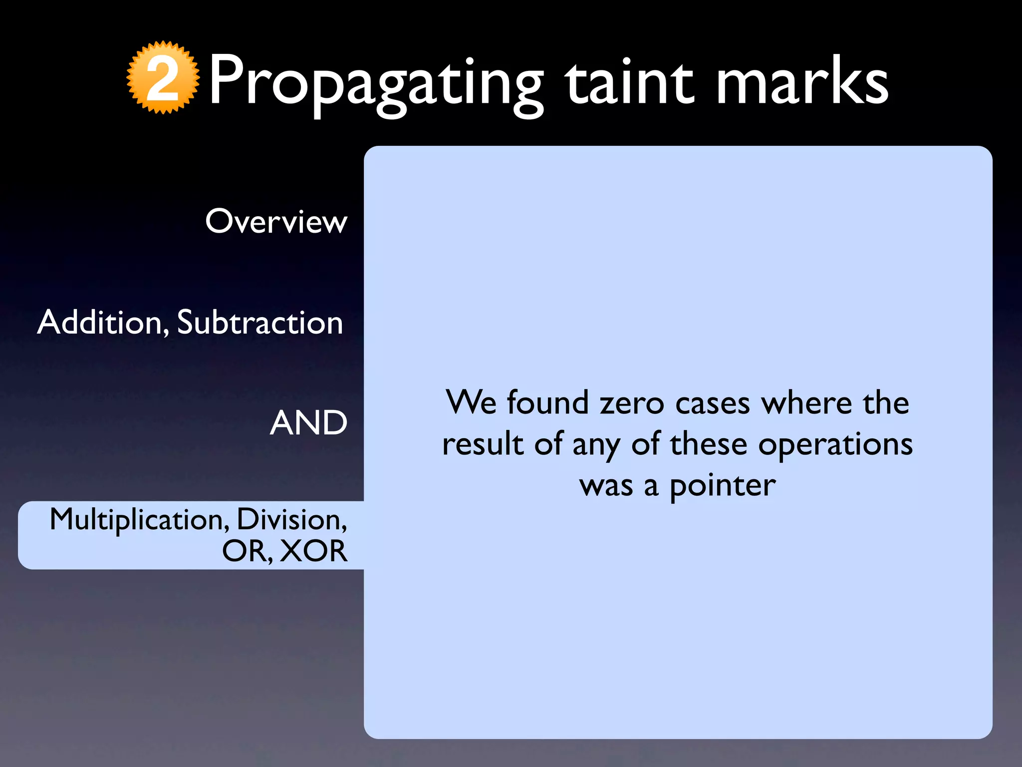 AND
Addition, Subtraction
Overview
Propagating taint marks2
Multiplication, Division,
OR, XOR
Multiplication, Division,
OR, XOR
We found zero cases where the
result of any of these operations
was a pointer
 