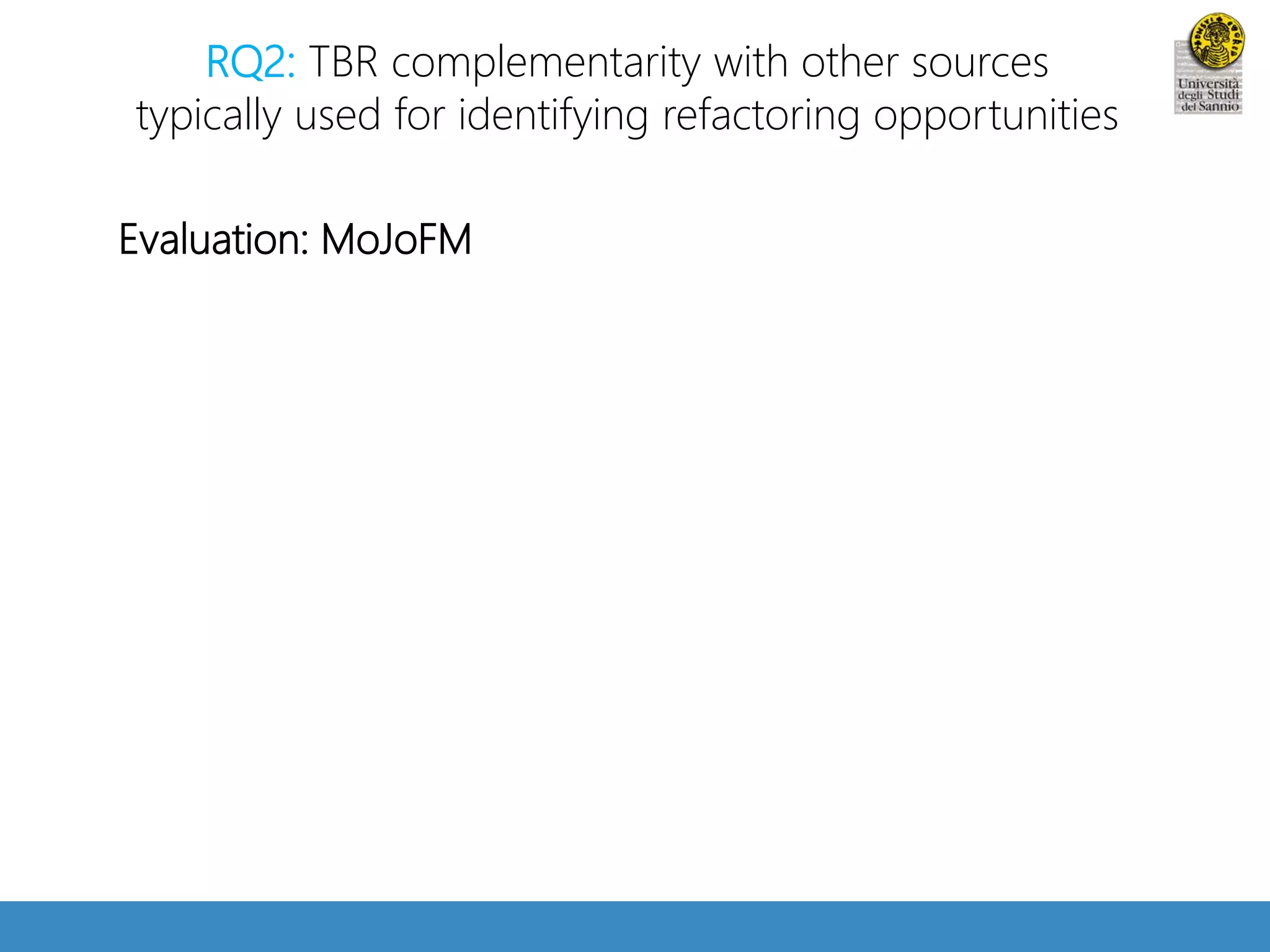 RQ2: TBR complementarity with other sources 
typically used for identifying refactoring opportunities 
Evaluation: MoJoFM 
 