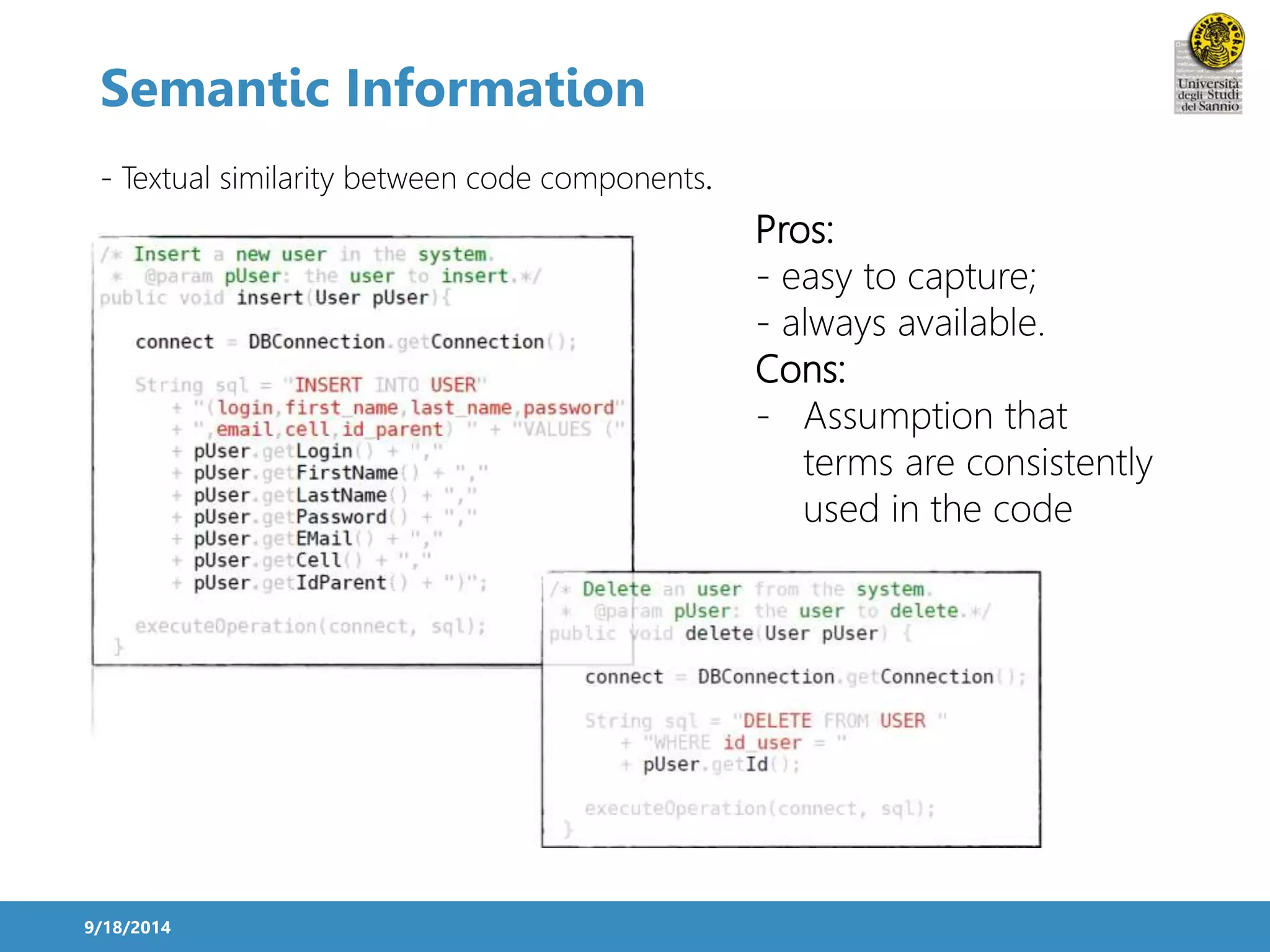 Semantic Information 
9/18/2014 
Pros: 
- easy to capture; 
- always available. 
Cons: 
- Assumption that 
terms are consistently 
used in the code 
- Textual similarity between code components. 
 