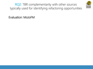 RQ2: TBR complementarity with other sources 
typically used for identifying refactoring opportunities 
Evaluation: MoJoFM 
 
