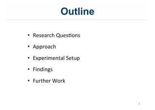 Outline
•  Research&QuesIons&
•  Approach&
•  Experimental&Setup&
•  Findings&
•  Further&Work&
3
 
