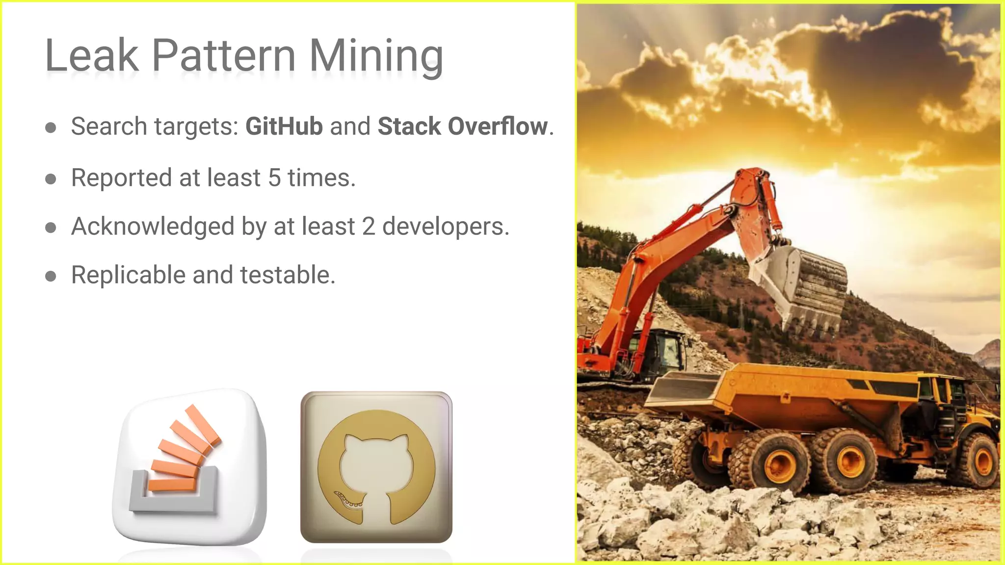 Leak Pattern Mining
● Search targets: GitHub and Stack Overﬂow.
● Reported at least 5 times.
● Acknowledged by at least 2 developers.
● Replicable and testable.
21
 