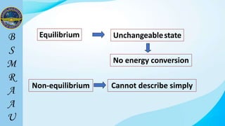 Equilibrium Unchangeablestate
No energy conversion
Non-equilibrium Cannot describe simply
 