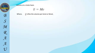 Volume on a molar basis
Where, signifies the volume per kmol or lbmol,
 