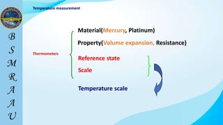 Thermometers
Material(Mercury, Platinum)
Property(Volume expansion, Resistance)
Scale
Temperature scale
Reference state
Temperature measurement
 