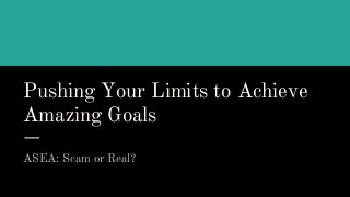 Pushing Your Limits to Achieve
Amazing Goals
ASEA: Scam or Real?
 