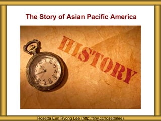 The Story of Asian Pacific America
Rosetta Eun Ryong Lee (http://tiny.cc/rosettalee)
 
