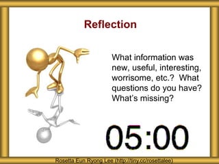 Reflection
What information was
new, useful, interesting,
worrisome, etc.? What
questions do you have?
What’s missing?
Rosetta Eun Ryong Lee (http://tiny.cc/rosettalee)
 