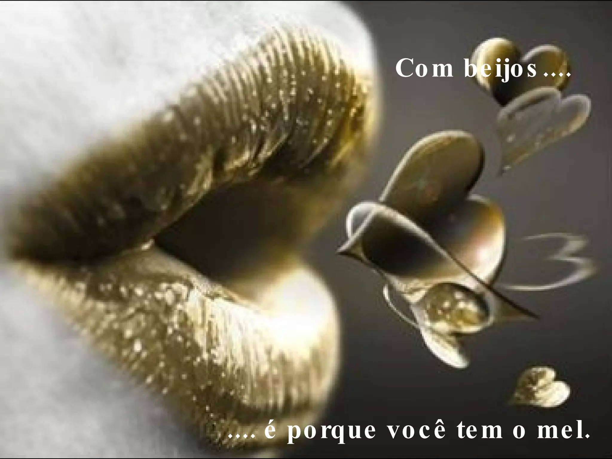 Com beijos....     .... é porque você tem o mel.  