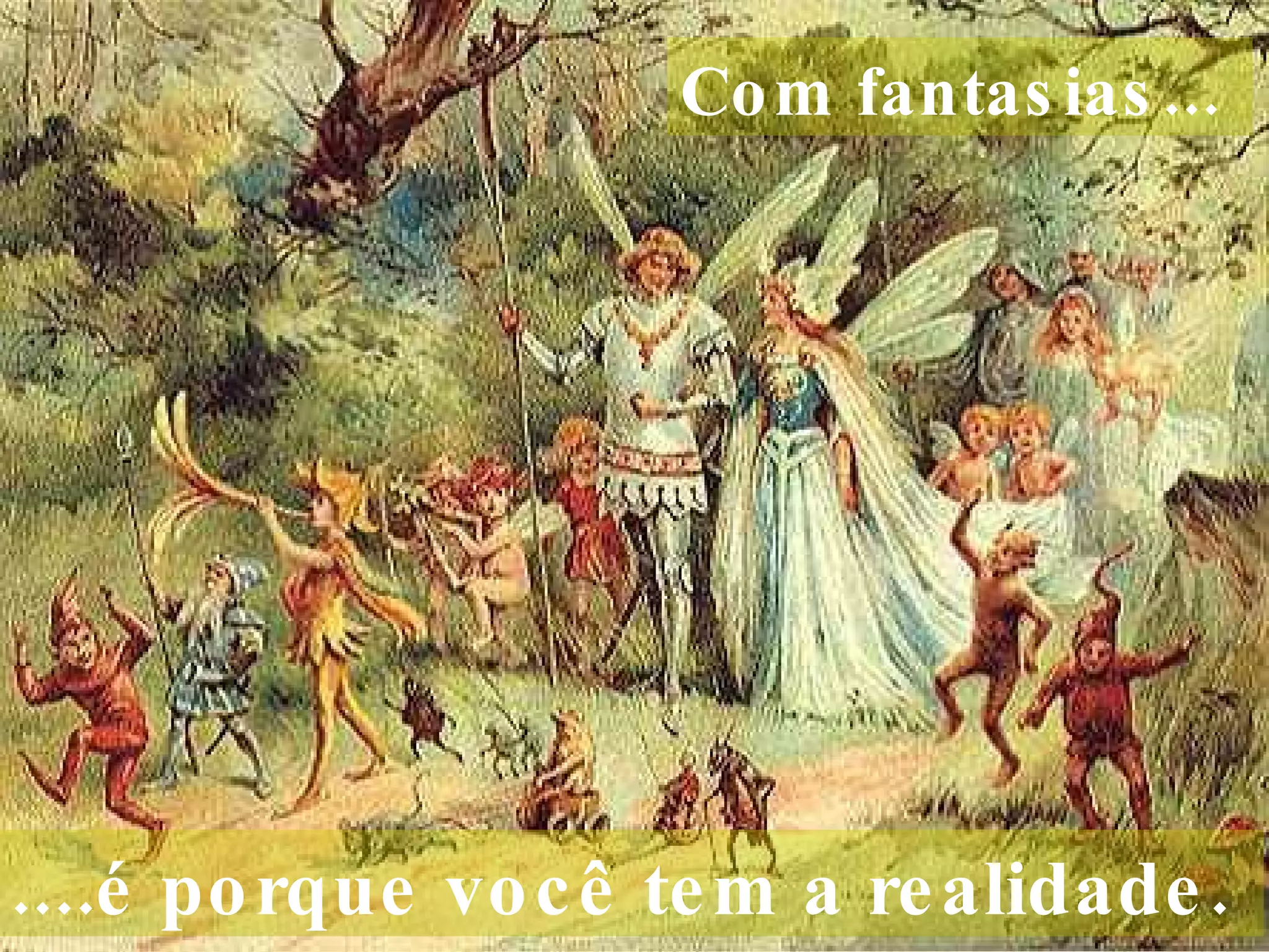 Com fantasias...     ....é porque você tem a realidade.  