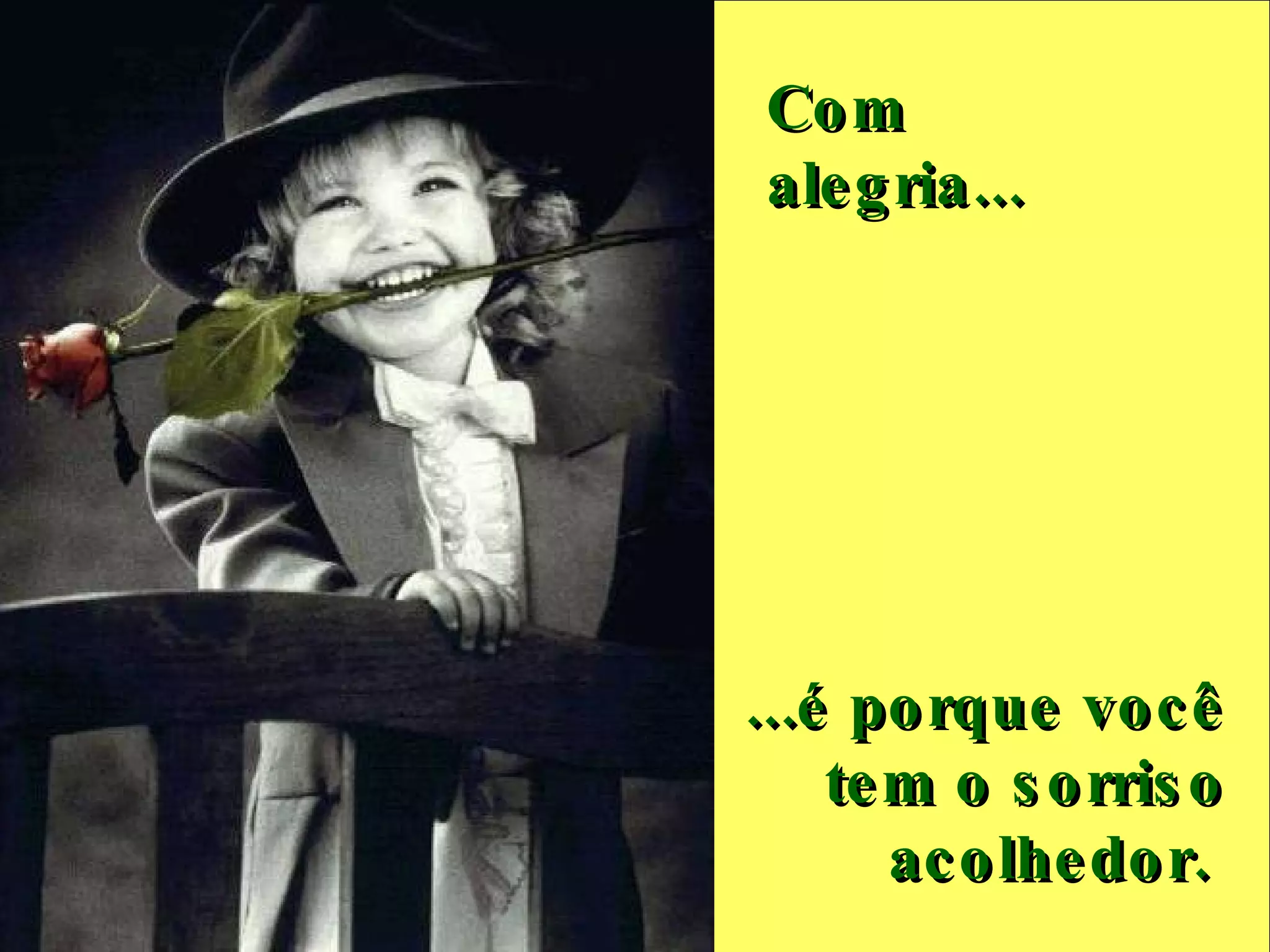 Com alegria...     ...é porque você tem o sorriso acolhedor.  