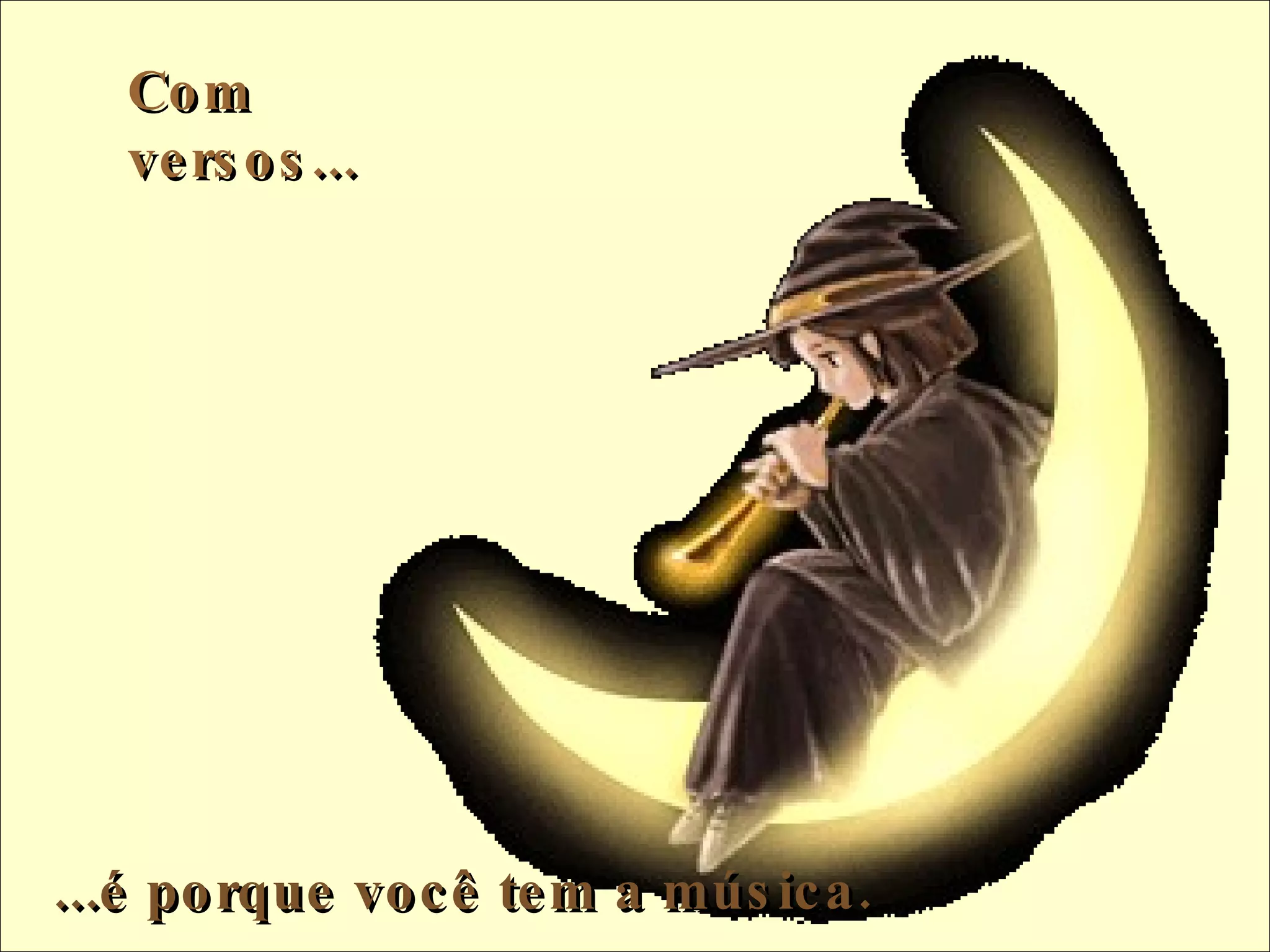 Com versos...     ...é porque você tem a música.  