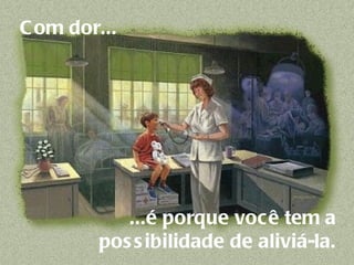 Com dor...     ...é porque você tem a  possibilidade de aliviá-la.  