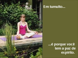 Em tumulto...     ...é porque você  tem a paz de espírito.  