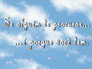 Se alguém te procurar... ...é porque você tem. 