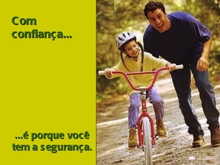 Com confiança...     ...é porque você  tem a segurança.  