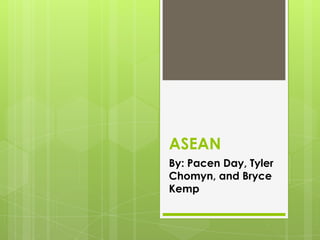 ASEAN
By: Pacen Day, Tyler
Chomyn, and Bryce
Kemp
 