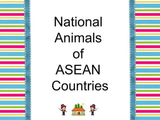 National
Animals
   of
ASEAN
Countries
 