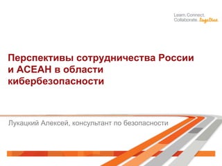 Перспективы сотрудничества России
и АСЕАН в области
кибербезопасности

Лукацкий Алексей, консультант по безопасности

 
