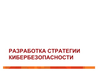 РАЗРАБОТКА СТРАТЕГИИ
КИБЕРБЕЗОПАСНОСТИ

 