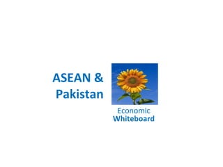 ASEAN &
Pakistan
Economic
Whiteboard
 