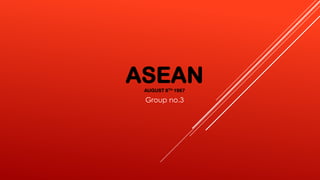 ASEANAUGUST 8TH 1967
Group no.3
 