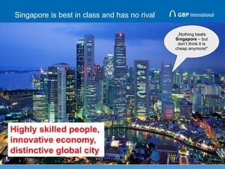 Singapore is best in class and has no rival
10
„Nothing beats
Singapore – but
don’t think it is
cheap anymore!“
Highly skilled people,
innovative economy,
distinctive global city
 