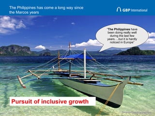 The Philippines has come a long way since
the Marcos years
15
“The Philippines have
been doing really well
during the last few
years….but it is hardly
noticed in Europe”
Pursuit of inclusive growth
 