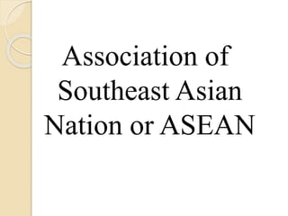 Association of 
Southeast Asian 
Nation or ASEAN 
 