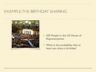 EXAMPLE:THE BIRTHDAY SHARING
435 People in the US House of
Representatives	

What is the probability that at
least two share a birthday?
 