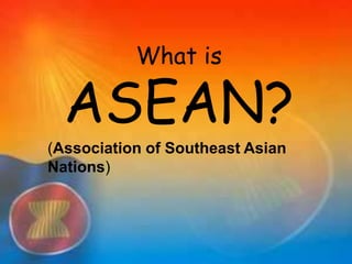 What is
ASEAN?
(Association of Southeast Asian
Nations)
 