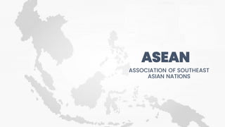 ASEAN
ASSOCIATION OF SOUTHEAST
ASIAN NATIONS
 