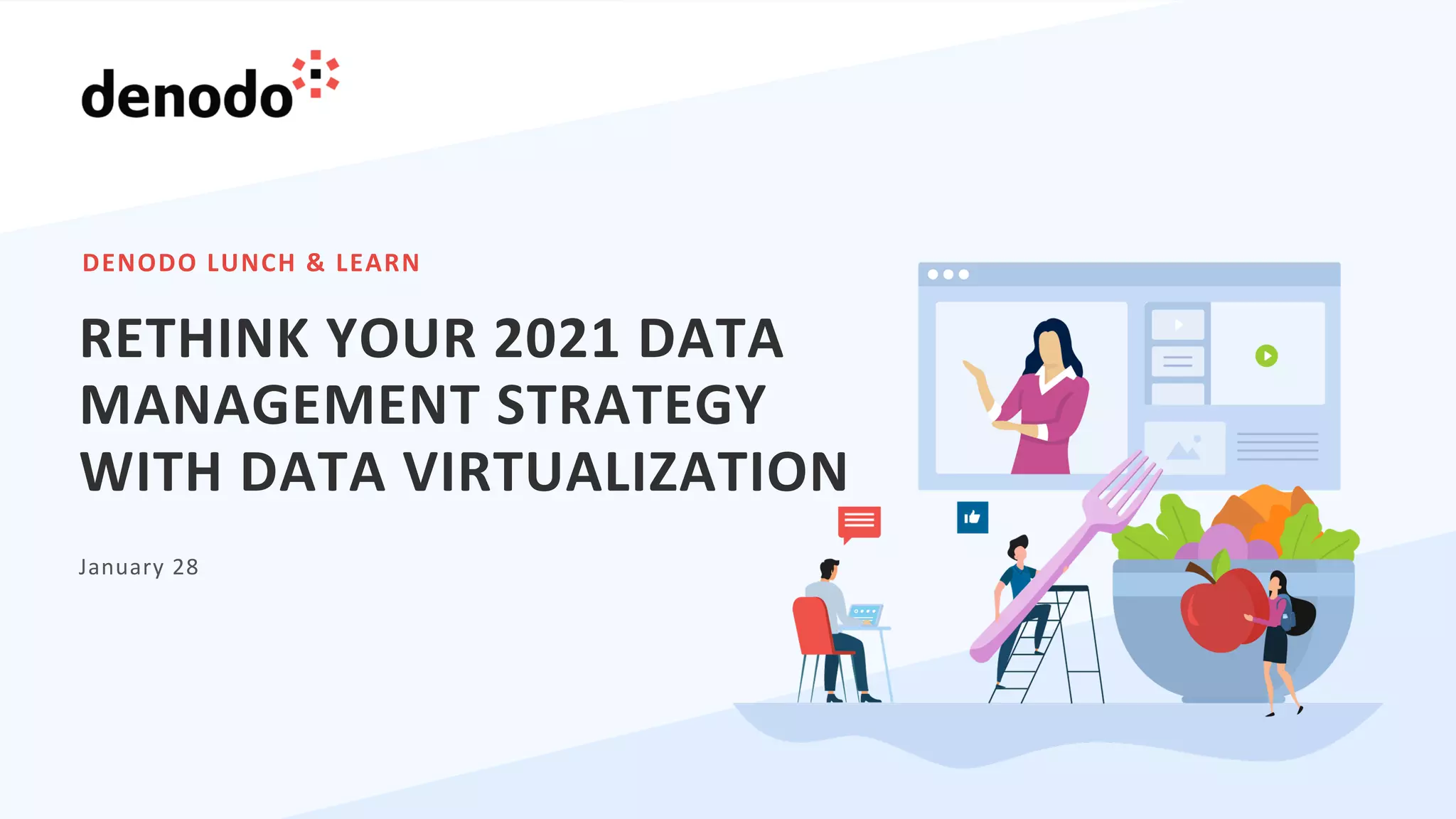 DENODO LUNCH & LEARN
January 28
RETHINK YOUR 2021 DATA
MANAGEMENT STRATEGY
WITH DATA VIRTUALIZATION
 