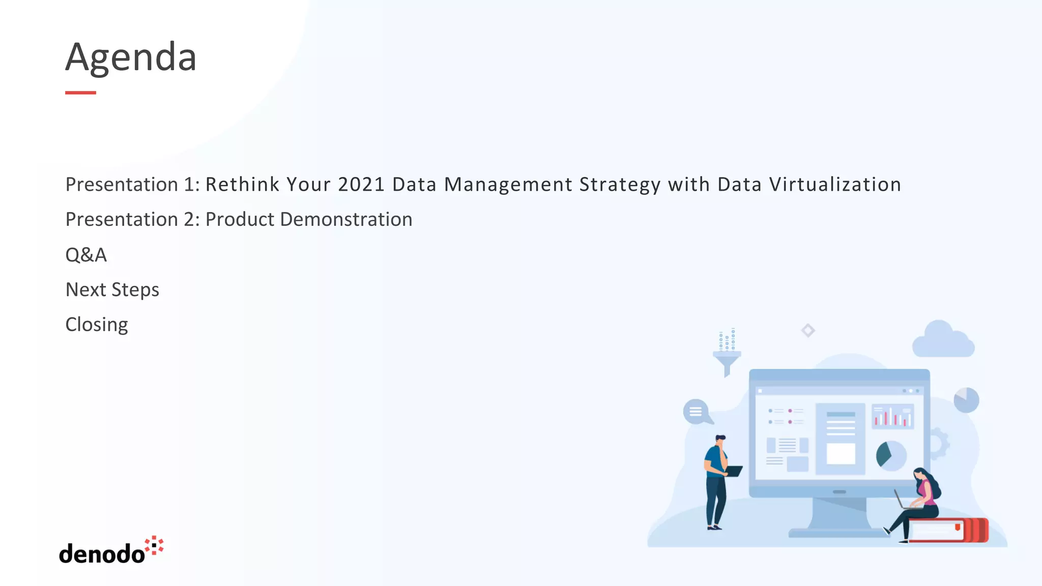 Agenda
Presentation 1: Rethink Your 2021 Data Management Strategy with Data Virtualization
Presentation 2: Product Demonstration
Q&A
Next Steps
Closing
 