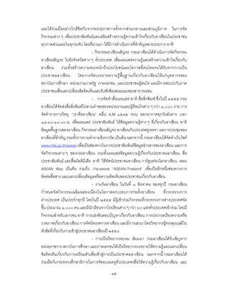 ๑๕
และไดรวมมืออยางใกลชิดกับจากหนวยราชการทั้งจากสวนกลางและสวนภูมิภาค ในการจัด
กิจกรรมตาง ๆ เพื่อประชาสัมพันธและเสริมสรางความรูความเขาใจเกี่ยวกับอาเซียนในประชาชน
ทุกภาคสวนและในทุกระดับ โดยที่ผานมา ไดมีการดําเนินการที่สําคัญหลายประการ อาทิ
- กิจกรรมอาเซียนสัญจร กรมอาเซียนไดดําเนินการจัดกิจกรรม
อาเซียนสัญจร ไปยังจังหวัดตาง ๆ ทั่วประเทศ เพื่อเผยแพรความรูและสรางความเขาใจเกี่ยวกับ
อาเซียน รวมทั้งสรางความตระหนักถึงประโยชนและโอกาสที่คนไทยจะไดรับจากการเปน
ประชาคมอาเซียน โดยการจัดบรรยายความรูพื้นฐานเกี่ยวกับอาเซียนใหแกบุคลากรของ
สถาบันการศึกษา หนวยงานภาครัฐ ภาคเอกชน และประชาชนผูสนใจ และมีการพบปะกับภาค
ประชาชนเพื่อแลกเปลี่ยนขอคิดเห็นและรับฟงขอเสนอแนะของสาธารณชน
- การจัดทําสื่อเผยแพร อาทิ สื่อสิ่งพิมพ ซึ่งในป ๒๕๕๕ กรม
อาเซียนไดจัดสงสื่อสิ่งพิมพไปตามคําขอของหนวยงานและผูที่สนใจตาง ๆ กวา ๓,๐๐๐ ราย การ
จัดทํารายการวิทยุ “เราคืออาเซียน” คลื่น A.M. ๑๕๗๕ KHz ออกอากาศทุกวันอังคาร เวลา
๑๗.๓๐-๑๘.๐๐ น. เพื่อเผยแพร ประชาสัมพันธ ใหขอมูลความรูตาง ๆ ที่เกี่ยวกับอาเซียน อาทิ
ขอมูลพื้นฐานของอาเซียน กิจกรรมอาเซียนสัญจร อาเซียนกับประเทศคูเจรจา ผลการประชุมของ
อาเซียนที่สําคัญ รวมทั้งการถามคําถามชิงรางวัล เปนตน นอกจากนี้ กรมอาเซียนไดจัดทําเว็บไซต
www.mfa.go.th/asean เพื่อเปนชองทางในการประชาสัมพันธขอมูลขาวสารของอาเซียน และการ
จัดกิจกรรมตาง ๆ ของกรมอาเซียน รวมทั้งเผยแพรขอมูลความรูเกี่ยวกับประชาคมอาเซียน สื่อ
ประชาสัมพันธ และสื่อมัลติมีเดีย อาทิ วิดีทัศนประชาคมอาเซียน การตูนทองโลกอาเซียน เพลง
ASEAN Way เปนตน รวมถึง Facebook “ASEAN-Thailand” เพื่อเปนอีกหนึ่งชองทางการ
ติดตอสื่อสาร และแลกเปลี่ยนขอมูลหรือความคิดเห็นของประชาชนเกี่ยวกับอาเซียน
- งานวันอาเซียน ในวันที่ ๘ สิงหาคม ของทุกป กรมอาเซียน
กําหนดจัดกิจกรรมเฉลิมฉลองเนื่องในโอกาสครบรอบการกอตั้งอาเซียน ที่กระทรวงการ
ตางประเทศ เปนประจําทุกป โดยในป ๒๕๕๕ มีผูเขารวมกิจกรรมที่กระทรวงการตางประเทศจัด
ขึ้น ประมาณ ๑,๐๐๐ คน และมีนักเรียนจากโรงเรียนตาง ๆ กวา ๖๐ แหงทั่วประเทศเขารวม โดยมี
กิจกรรมสําหรับเยาวชน อาทิ การแขงขันตอบปญหาเกี่ยวกับอาเซียน การประกวดเรียงความหรือ
วาดภาพเกี่ยวกับอาเซียน การจัดนิทรรศการอาเซียน และมีการเสวนาโดยวิทยากรผูทรงคุณวุฒิใน
หัวขอที่เกี่ยวกับการเขาสูประชาคมอาเซียนป ๒๕๕๘
- การเปนวิทยากรอบรม สัมมนา กรมอาเซียนไดรับเชิญจาก
หนวยราชการ สถาบันการศึกษา และภาคเอกชนใหเปนวิทยากรบรรยายใหความรูและแลกเปลี่ยน
ขอคิดเห็นเกี่ยวกับการเตรียมตัวเพื่อเขาสูการเปนประชาคมอาเซียน นอกจากนี้ กรมอาเซียนได
รวมมือกับกระทรวงศึกษาธิการในการจัดอบรมครูทั่วประเทศเพื่อใหความรูเกี่ยวกับอาเซียน และ
 