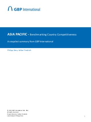 ASIA PACIFIC - Benchmarking Country Competitiveness
A snapshot summary from GBP International


Philipp Dera, Volker Friedrich




© 2012 GBP Internatioal S
                     n      dn. Bhd.
All rights reserved.
Project Director: Volker Friedrich
Lead Analyst: Philipp Dera                            1
 