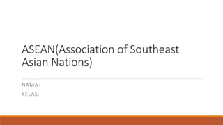 ASEAN(Association of Southeast
Asian Nations)
NAMA:
KELAS:
 