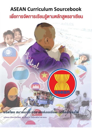    ASEAN Curriculum Sourcebook 
ผลิตโดย สมาคมประชาชาติแห่งเอเชียตะวันออกเฉียงใต้
แปลและเรียบเรียงโดย ดร.ธันยวิช วิเชียรพันธ์ และคณะ
 