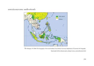 เอกสารประกอบการสอน แผนที่การทาลายป่ า
พื้นที่ป่า 1995-96
พื้นที่ป่าเดิม
ไม่ใช่พ้ืนที่ป่า

ที่มา Rodrigue J-P (2006) The Geography of East and Southeast Asia Hofstra University Department of Economics & Geography.
http//people.hofstra.edu/jean-paul_rodrigue/course_eastsoutheastasia.html

290

 