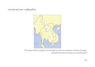เอกสารประกอบการสอน แผนที่ลุ่มแม่น้ าโขง

ที่มา Rodrigue J-P (2006) The Geography of East and Southeast Asia Hofstra University Department of Economics & Geography.
http//people.hofstra.edu/jean-paul_rodrigue/course_eastsoutheastasia.html

292

 