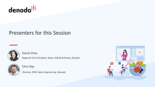 Presenters for this Session
Chris Day
Director, APAC Sales Engineering, Denodo
Regional Vice President, Sales, ASEAN & Korea, Denodo
Elaine Chan
 