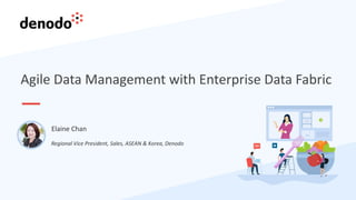 Agile Data Management with Enterprise Data Fabric
Regional Vice President, Sales, ASEAN & Korea, Denodo
Elaine Chan
 